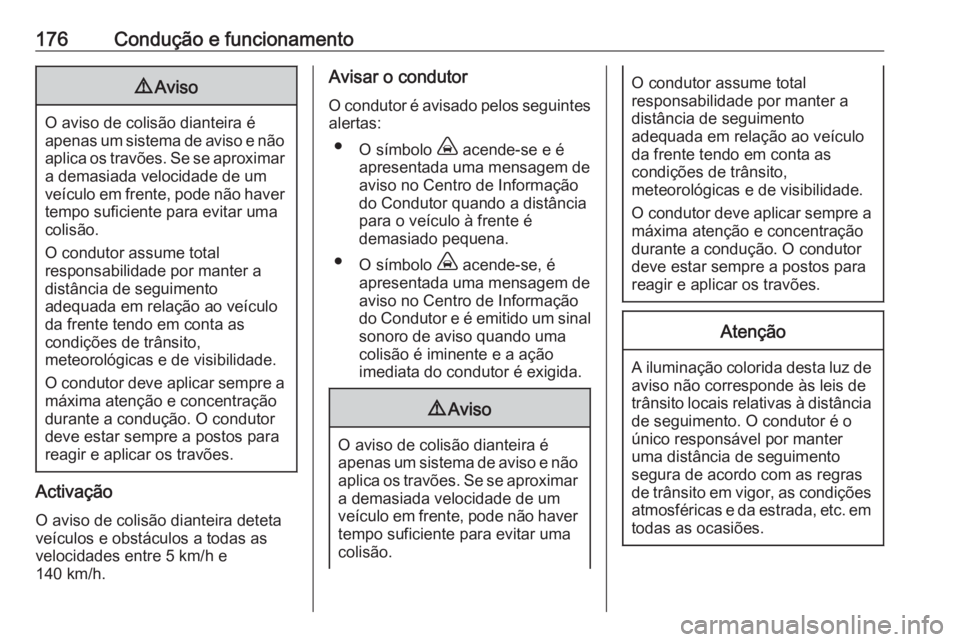 OPEL GRANDLAND X 2019.75  Manual de Instruções (in Portugues) 176Condução e funcionamento9Aviso
O aviso de colisão dianteira é
apenas um sistema de aviso e não aplica os travões. Se se aproximar
a demasiada velocidade de um
veículo em frente, pode não ha