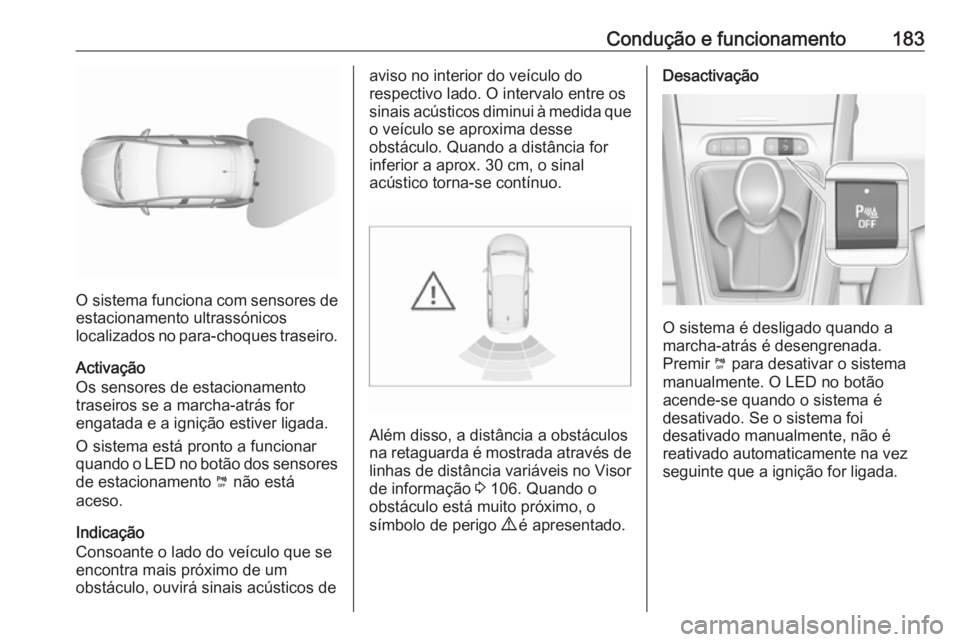 OPEL GRANDLAND X 2019.75  Manual de Instruções (in Portugues) Condução e funcionamento183
O sistema funciona com sensores de
estacionamento ultrassónicos
localizados no para-choques traseiro.
Activação
Os sensores de estacionamento
traseiros se a marcha-atr