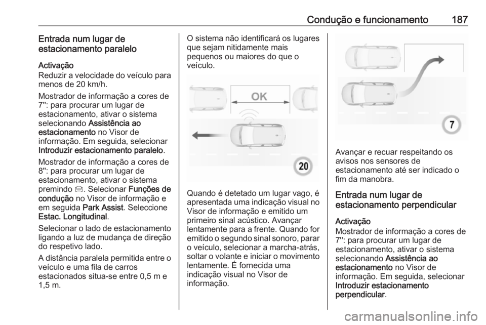 OPEL GRANDLAND X 2019.75  Manual de Instruções (in Portugues) Condução e funcionamento187Entrada num lugar deestacionamento paralelo
Activação
Reduzir a velocidade do veículo para menos de 20 km/h.
Mostrador de informação a cores de
7'': para proc