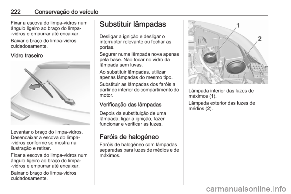 OPEL GRANDLAND X 2019.75  Manual de Instruções (in Portugues) 222Conservação do veículoFixar a escova do limpa-vidros num
ângulo ligeiro ao braço do limpa-
-vidros e empurrar até encaixar.
Baixar o braço do limpa-vidros
cuidadosamente.
Vidro traseiro
Leva