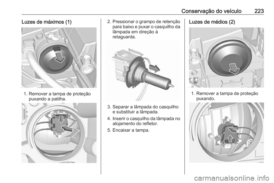 OPEL GRANDLAND X 2019.75  Manual de Instruções (in Portugues) Conservação do veículo223Luzes de máximos (1)
1. Remover a tampa de proteçãopuxando a patilha.
2.Pressionar o grampo de retenção
para baixo e puxar o casquilho da lâmpada em direção à
reta