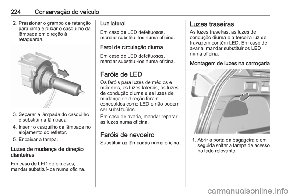 OPEL GRANDLAND X 2019.75  Manual de Instruções (in Portugues) 224Conservação do veículo2.Pressionar o grampo de retenção
para cima e puxar o casquilho dalâmpada em direção à
retaguarda.
3. Separar a lâmpada do casquilho e substituir a lâmpada.
4. Inse