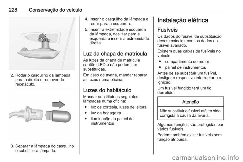 OPEL GRANDLAND X 2019.75  Manual de Instruções (in Portugues) 228Conservação do veículo
2. Rodar o casquilho da lâmpadapara a direita e remover do
recetáculo.
3. Separar a lâmpada do casquilho e substituir a lâmpada.
4. Inserir o casquilho da lâmpada e r