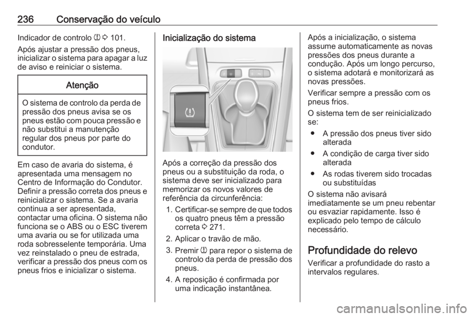 OPEL GRANDLAND X 2019.75  Manual de Instruções (in Portugues) 236Conservação do veículoIndicador de controlo w 3  101.
Após ajustar a pressão dos pneus, inicializar o sistema para apagar a luz de aviso e reiniciar o sistema.Atenção
O sistema de controlo d