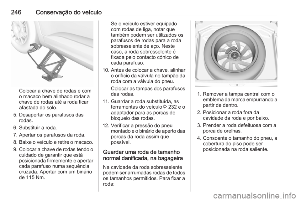 OPEL GRANDLAND X 2019.75 Manual de Instruções (in Portugues) 246Conservação do veículo
Colocar a chave de rodas e com
o macaco bem alinhado rodar a
chave de rodas até a roda ficar
afastada do solo.
5. Desapertar os parafusos das rodas.
6. Substituir a roda. OPEL GRANDLAND X 2019.75 Manual de Instruções (in Portugues) 246Conservação do veículo
Colocar a chave de rodas e com
o macaco bem alinhado rodar a
chave de rodas até a roda ficar
afastada do solo.
5. Desapertar os parafusos das rodas.
6. Substituir a roda.