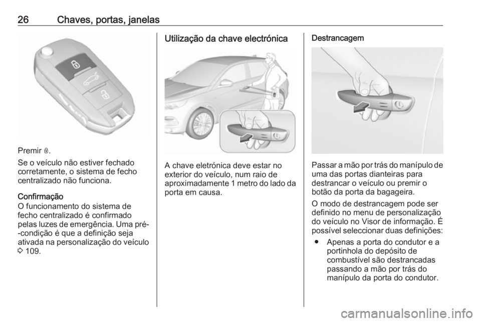 OPEL GRANDLAND X 2019.75  Manual de Instruções (in Portugues) 26Chaves, portas, janelas
Premir N.
Se o veículo não estiver fechado
corretamente, o sistema de fecho
centralizado não funciona.
Confirmação
O funcionamento do sistema de
fecho centralizado é co
