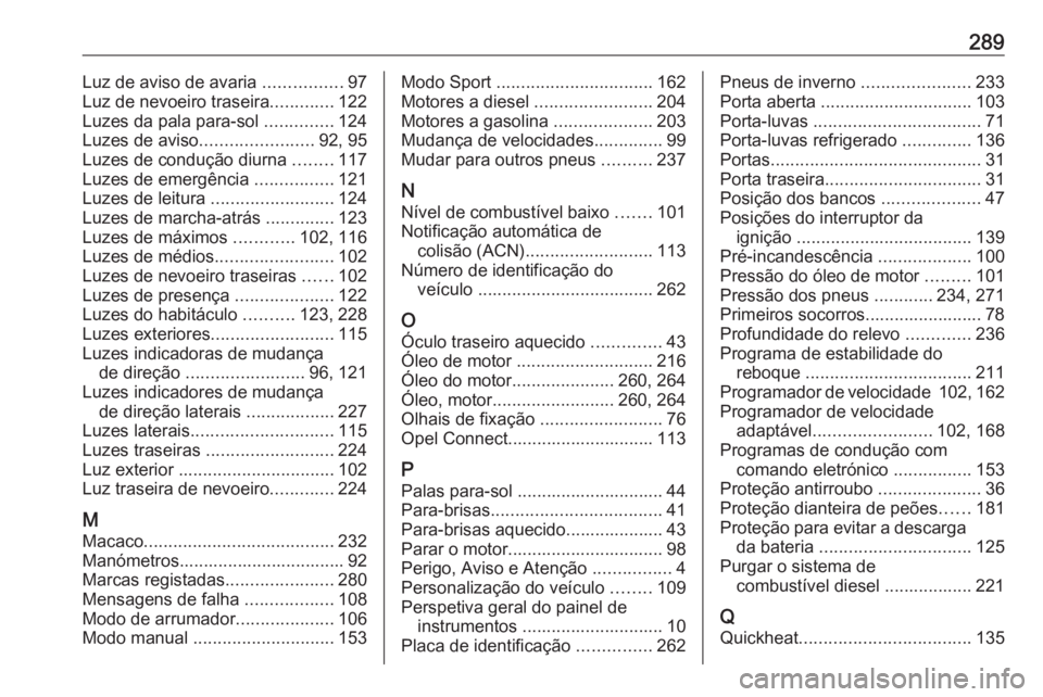 OPEL GRANDLAND X 2019.75  Manual de Instruções (in Portugues) 289Luz de aviso de avaria ................97
Luz de nevoeiro traseira .............122
Luzes da pala para-sol  ..............124
Luzes de aviso ....................... 92, 95
Luzes de condução diurn