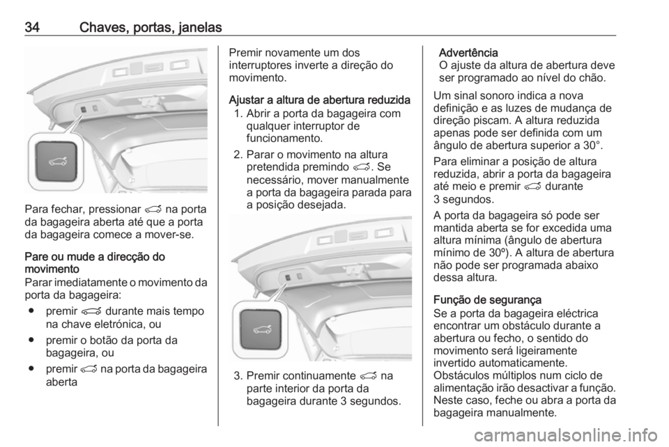 OPEL GRANDLAND X 2019.75  Manual de Instruções (in Portugues) 34Chaves, portas, janelas
Para fechar, pressionar T na porta
da bagageira aberta até que a porta
da bagageira comece a mover-se.
Pare ou mude a direcção do
movimento
Parar imediatamente o movimento