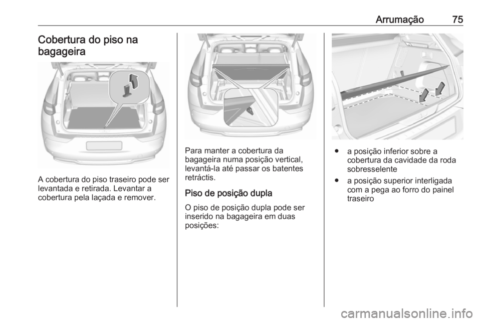 OPEL GRANDLAND X 2019.75 Manual de Instruções (in Portugues) Arrumação75Cobertura do piso na
bagageira
A cobertura do piso traseiro pode ser levantada e retirada. Levantar a
cobertura pela laçada e remover.
Para manter a cobertura da
bagageira numa posição OPEL GRANDLAND X 2019.75 Manual de Instruções (in Portugues) Arrumação75Cobertura do piso na
bagageira
A cobertura do piso traseiro pode ser levantada e retirada. Levantar a
cobertura pela laçada e remover.
Para manter a cobertura da
bagageira numa posição