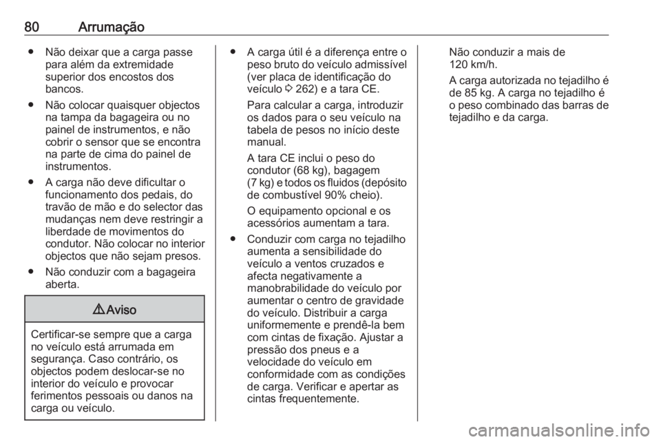 OPEL GRANDLAND X 2019.75  Manual de Instruções (in Portugues) 80Arrumação● Não deixar que a carga passepara além da extremidade
superior dos encostos dos
bancos.
● Não colocar quaisquer objectos na tampa da bagageira ou no
painel de instrumentos, e não