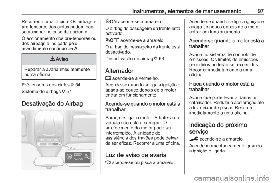 OPEL GRANDLAND X 2019.75 Manual de Instruções (in Portugues) Instrumentos, elementos de manuseamento97Recorrer a uma oficina. Os airbags e
pré-tensores dos cintos podem não
se accionar no caso de acidente.
O accionamento dos pré-tensores ou
dos airbags é in OPEL GRANDLAND X 2019.75 Manual de Instruções (in Portugues) Instrumentos, elementos de manuseamento97Recorrer a uma oficina. Os airbags e
pré-tensores dos cintos podem não
se accionar no caso de acidente.
O accionamento dos pré-tensores ou
dos airbags é in