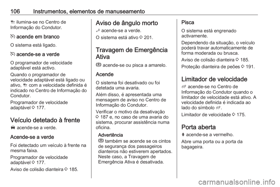 OPEL GRANDLAND X 2020 Manual de Instruções (in Portugues) 106Instrumentos, elementos de manuseamentoC ilumina-se no Centro de
Informação do Condutor.
m acende em branco
O sistema está ligado.
m acende-se a verde
O programador de velocidade
adaptável es OPEL GRANDLAND X 2020 Manual de Instruções (in Portugues) 106Instrumentos, elementos de manuseamentoC ilumina-se no Centro de
Informação do Condutor.
m acende em branco
O sistema está ligado.
m acende-se a verde
O programador de velocidade
adaptável es