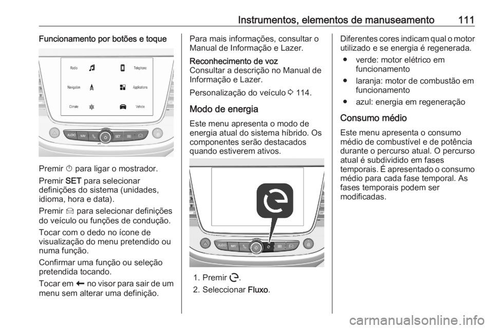 OPEL GRANDLAND X 2020  Manual de Instruções (in Portugues) Instrumentos, elementos de manuseamento111Funcionamento por botões e toque
Premir X para ligar o mostrador.
Premir  SET para selecionar
definições do sistema (unidades,
idioma, hora e data).
Premir OPEL GRANDLAND X 2020  Manual de Instruções (in Portugues) Instrumentos, elementos de manuseamento111Funcionamento por botões e toque
Premir X para ligar o mostrador.
Premir  SET para selecionar
definições do sistema (unidades,
idioma, hora e data).
Premir