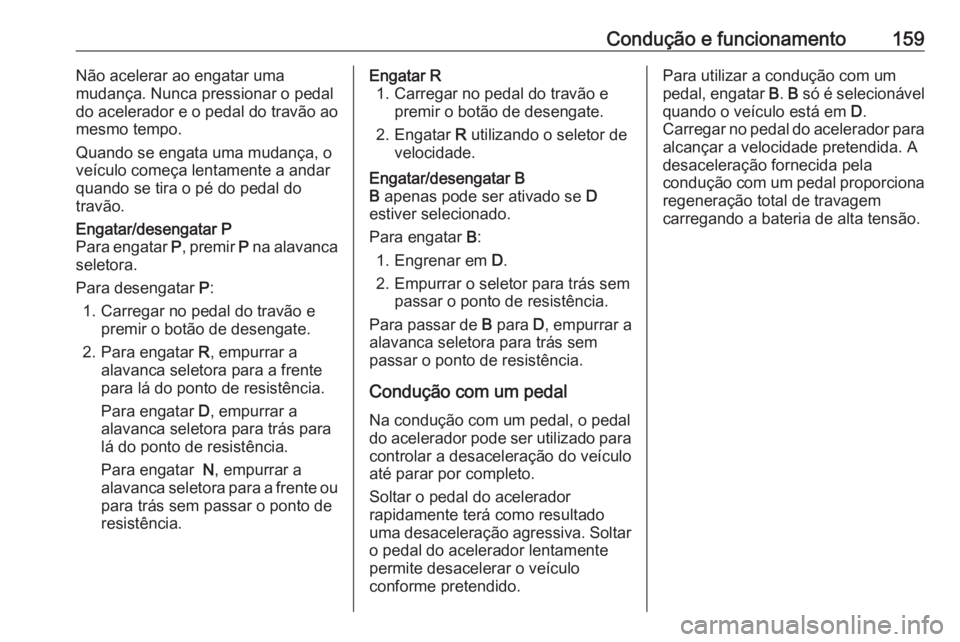 OPEL GRANDLAND X 2020  Manual de Instruções (in Portugues) Condução e funcionamento159Não acelerar ao engatar uma
mudança. Nunca pressionar o pedal
do acelerador e o pedal do travão ao
mesmo tempo.
Quando se engata uma mudança, o
veículo começa lentam OPEL GRANDLAND X 2020  Manual de Instruções (in Portugues) Condução e funcionamento159Não acelerar ao engatar uma
mudança. Nunca pressionar o pedal
do acelerador e o pedal do travão ao
mesmo tempo.
Quando se engata uma mudança, o
veículo começa lentam