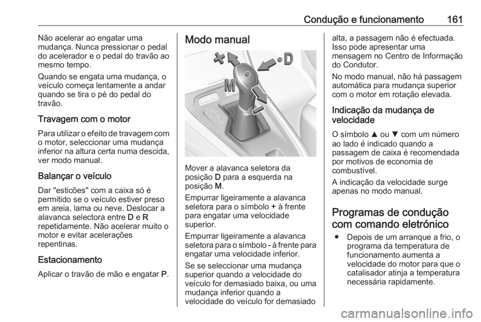 OPEL GRANDLAND X 2020  Manual de Instruções (in Portugues) Condução e funcionamento161Não acelerar ao engatar uma
mudança. Nunca pressionar o pedal
do acelerador e o pedal do travão ao
mesmo tempo.
Quando se engata uma mudança, o
veículo começa lentam OPEL GRANDLAND X 2020  Manual de Instruções (in Portugues) Condução e funcionamento161Não acelerar ao engatar uma
mudança. Nunca pressionar o pedal
do acelerador e o pedal do travão ao
mesmo tempo.
Quando se engata uma mudança, o
veículo começa lentam