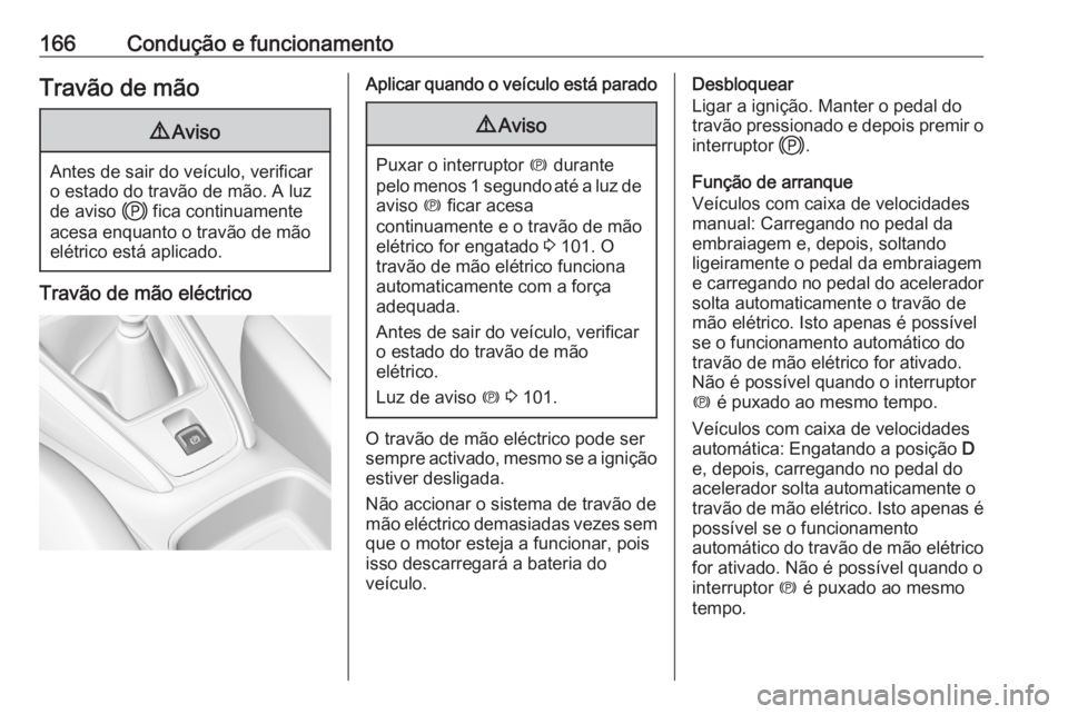 OPEL GRANDLAND X 2020  Manual de Instruções (in Portugues) 166Condução e funcionamentoTravão de mão9Aviso
Antes de sair do veículo, verificar
o estado do travão de mão. A luz
de aviso  j fica continuamente
acesa enquanto o travão de mão
elétrico est OPEL GRANDLAND X 2020  Manual de Instruções (in Portugues) 166Condução e funcionamentoTravão de mão9Aviso
Antes de sair do veículo, verificar
o estado do travão de mão. A luz
de aviso  j fica continuamente
acesa enquanto o travão de mão
elétrico est