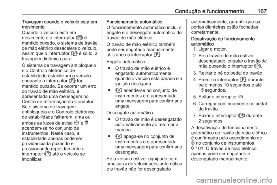OPEL GRANDLAND X 2020  Manual de Instruções (in Portugues) Condução e funcionamento167Travagem quando o veículo está emmovimento
Quando o veículo está em
movimento e o interruptor  j é
mantido puxado, o sistema de travão
de mão elétrico desacelera o OPEL GRANDLAND X 2020  Manual de Instruções (in Portugues) Condução e funcionamento167Travagem quando o veículo está emmovimento
Quando o veículo está em
movimento e o interruptor  j é
mantido puxado, o sistema de travão
de mão elétrico desacelera o