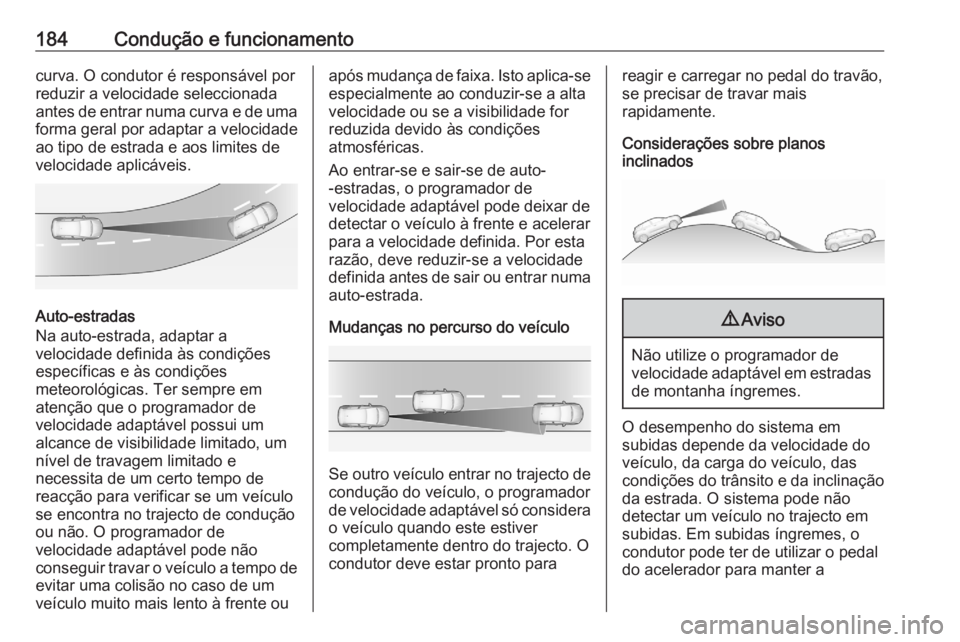 OPEL GRANDLAND X 2020  Manual de Instruções (in Portugues) 184Condução e funcionamentocurva. O condutor é responsável por
reduzir a velocidade seleccionada
antes de entrar numa curva e de uma forma geral por adaptar a velocidade
ao tipo de estrada e aos l OPEL GRANDLAND X 2020  Manual de Instruções (in Portugues) 184Condução e funcionamentocurva. O condutor é responsável por
reduzir a velocidade seleccionada
antes de entrar numa curva e de uma forma geral por adaptar a velocidade
ao tipo de estrada e aos l