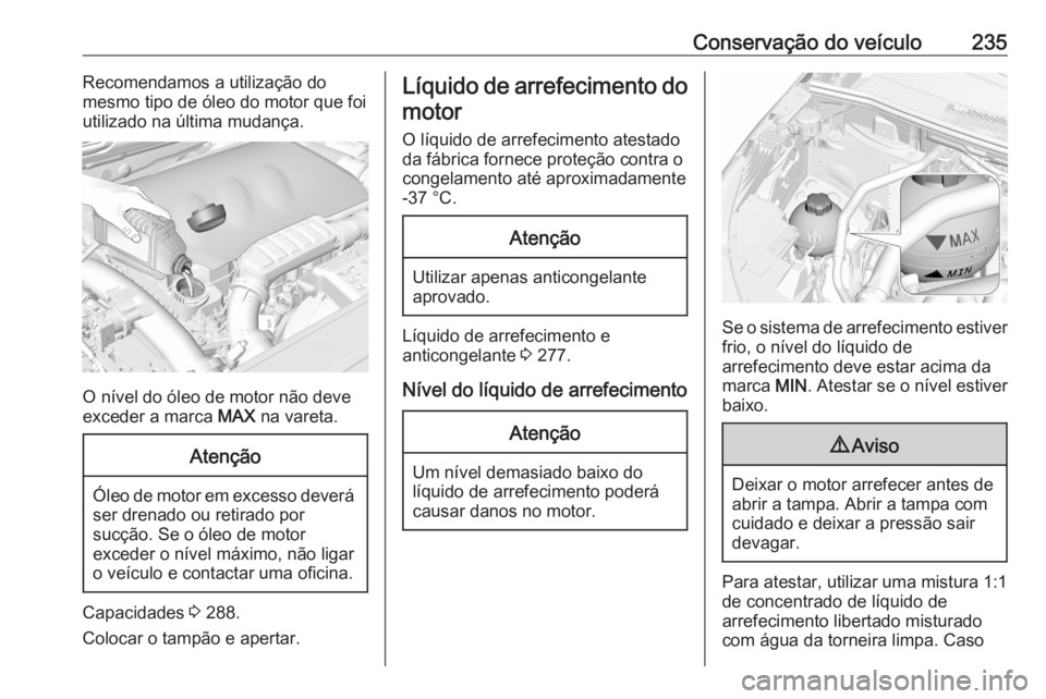 OPEL GRANDLAND X 2020  Manual de Instruções (in Portugues) Conservação do veículo235Recomendamos a utilização do
mesmo tipo de óleo do motor que foi
utilizado na última mudança.
O nível do óleo de motor não deve
exceder a marca  MAX na vareta.
Aten OPEL GRANDLAND X 2020  Manual de Instruções (in Portugues) Conservação do veículo235Recomendamos a utilização do
mesmo tipo de óleo do motor que foi
utilizado na última mudança.
O nível do óleo de motor não deve
exceder a marca  MAX na vareta.
Aten