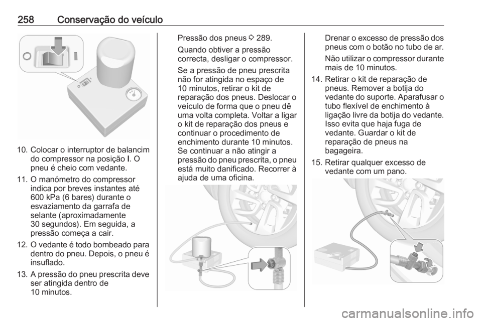 OPEL GRANDLAND X 2020  Manual de Instruções (in Portugues) 258Conservação do veículo
10. Colocar o interruptor de balancimdo compressor na posição  I. O
pneu é cheio com vedante.
11. O manómetro do compressor indica por breves instantes até
600 kPa (6 OPEL GRANDLAND X 2020  Manual de Instruções (in Portugues) 258Conservação do veículo
10. Colocar o interruptor de balancimdo compressor na posição  I. O
pneu é cheio com vedante.
11. O manómetro do compressor indica por breves instantes até
600 kPa (6