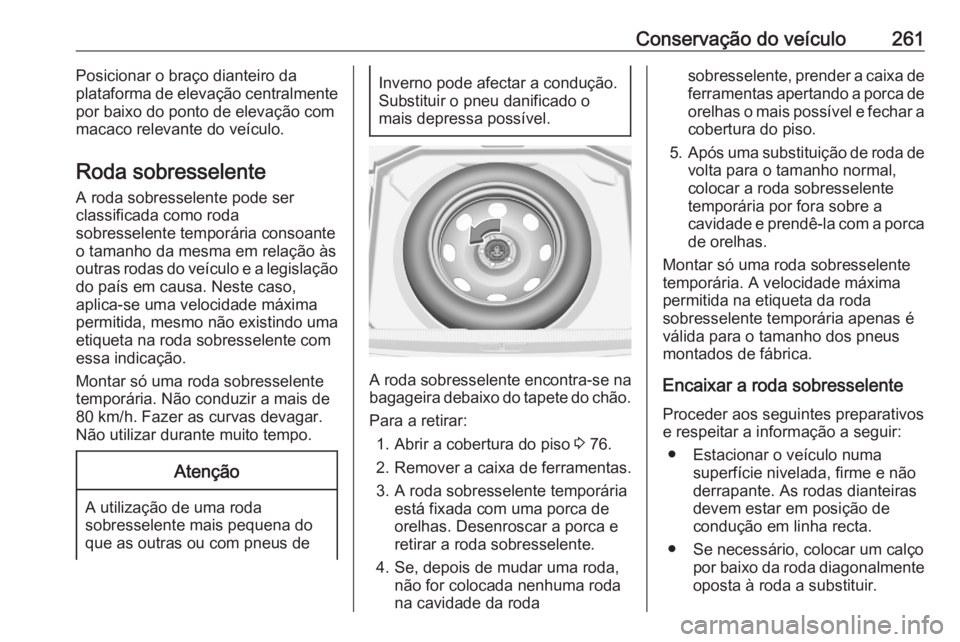 OPEL GRANDLAND X 2020  Manual de Instruções (in Portugues) Conservação do veículo261Posicionar o braço dianteiro da
plataforma de elevação centralmente
por baixo do ponto de elevação com
macaco relevante do veículo.
Roda sobresselente A roda sobresse