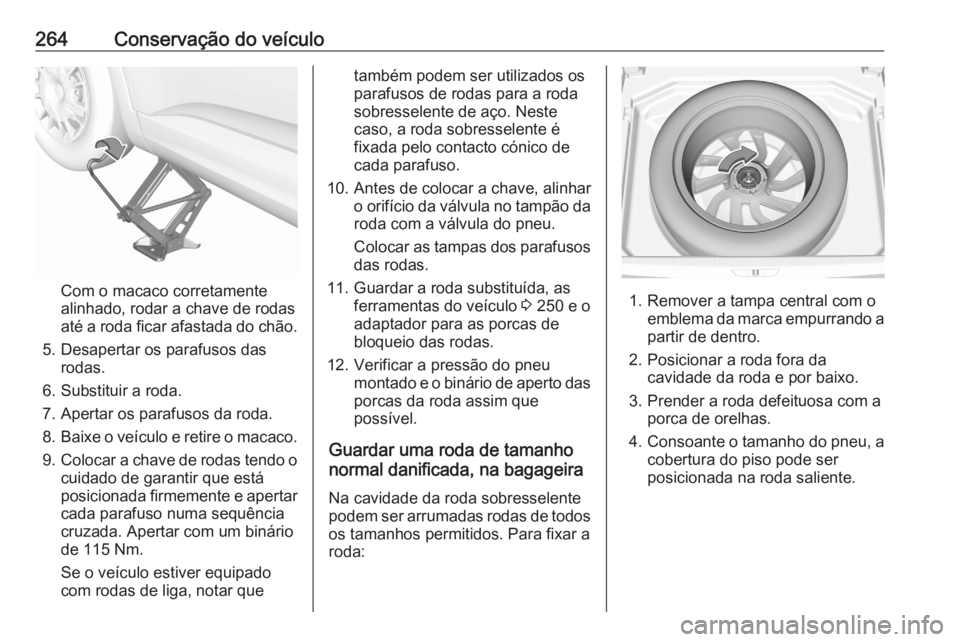 OPEL GRANDLAND X 2020  Manual de Instruções (in Portugues) 264Conservação do veículo
Com o macaco corretamente
alinhado, rodar a chave de rodas
até a roda ficar afastada do chão.
5. Desapertar os parafusos das rodas.
6. Substituir a roda.
7. Apertar os p