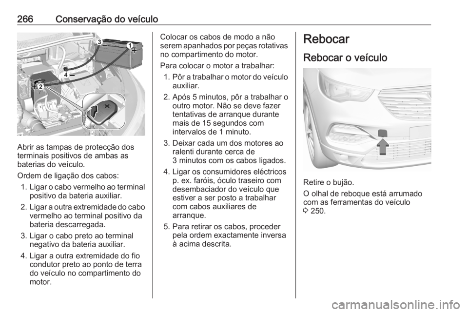 OPEL GRANDLAND X 2020  Manual de Instruções (in Portugues) 266Conservação do veículo
Abrir as tampas de protecção dos
terminais positivos de ambas as
baterias do veículo.
Ordem de ligação dos cabos: 1. Ligar o cabo vermelho ao terminal
positivo da bat