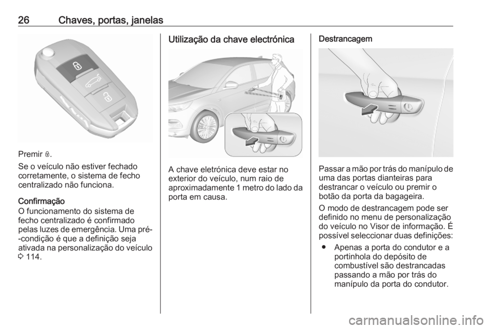 OPEL GRANDLAND X 2020 Manual de Instruções (in Portugues) 26Chaves, portas, janelas
Premir N.
Se o veículo não estiver fechado
corretamente, o sistema de fecho
centralizado não funciona.
Confirmação
O funcionamento do sistema de
fecho centralizado é co OPEL GRANDLAND X 2020 Manual de Instruções (in Portugues) 26Chaves, portas, janelas
Premir N.
Se o veículo não estiver fechado
corretamente, o sistema de fecho
centralizado não funciona.
Confirmação
O funcionamento do sistema de
fecho centralizado é co