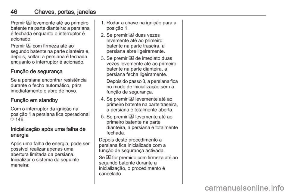 OPEL GRANDLAND X 2020 Manual de Instruções (in Portugues) 46Chaves, portas, janelasPremir N levemente até ao primeiro
batente na parte dianteira: a persiana
é fechada enquanto o interruptor é acionado.
Premir N com firmeza até ao
segundo batente na part OPEL GRANDLAND X 2020 Manual de Instruções (in Portugues) 46Chaves, portas, janelasPremir N levemente até ao primeiro
batente na parte dianteira: a persiana
é fechada enquanto o interruptor é acionado.
Premir N com firmeza até ao
segundo batente na part
