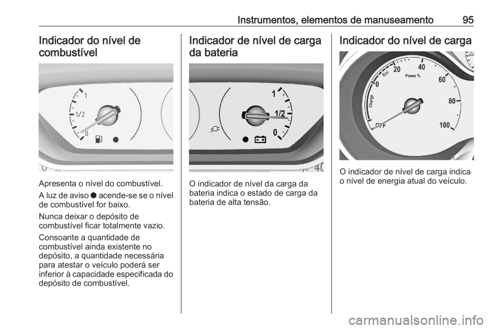 OPEL GRANDLAND X 2020  Manual de Instruções (in Portugues) Instrumentos, elementos de manuseamento95Indicador do nível decombustível
Apresenta o nível do combustível.
A luz de aviso  o acende-se se o nível
de combustível for baixo.
Nunca deixar o depós OPEL GRANDLAND X 2020  Manual de Instruções (in Portugues) Instrumentos, elementos de manuseamento95Indicador do nível decombustível
Apresenta o nível do combustível.
A luz de aviso  o acende-se se o nível
de combustível for baixo.
Nunca deixar o depós