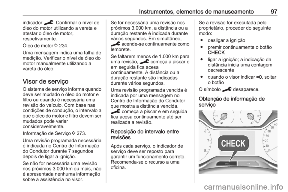 OPEL GRANDLAND X 2020  Manual de Instruções (in Portugues) Instrumentos, elementos de manuseamento97indicador C. Confirmar o nível de
óleo do motor utilizando a vareta e
atestar o óleo de motor,
respetivamente.
Óleo de motor  3 234.
Uma mensagem indica um OPEL GRANDLAND X 2020  Manual de Instruções (in Portugues) Instrumentos, elementos de manuseamento97indicador C. Confirmar o nível de
óleo do motor utilizando a vareta e
atestar o óleo de motor,
respetivamente.
Óleo de motor  3 234.
Uma mensagem indica um