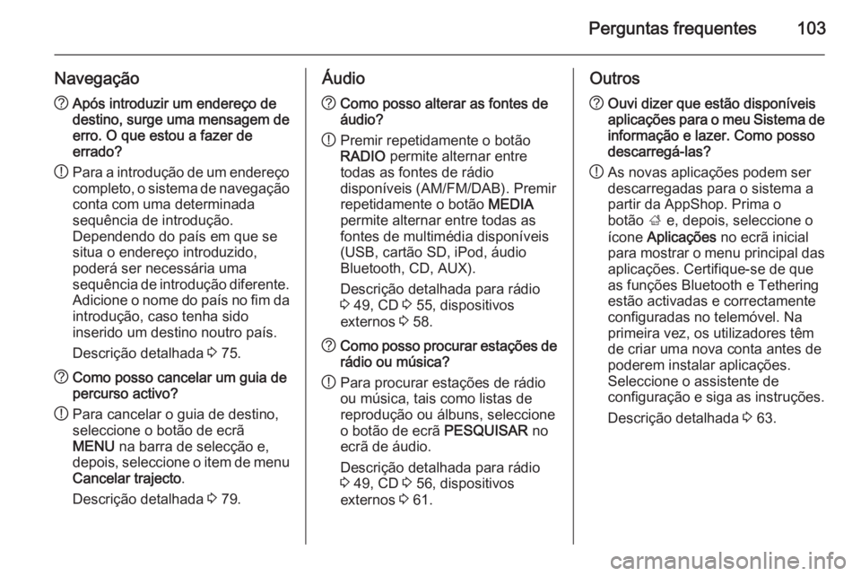 OPEL INSIGNIA 2014 Manual de Informação e Lazer (in Portugues) Perguntas frequentes103
Navegação?Após introduzir um endereço de
destino, surge uma mensagem de erro. O que estou a fazer de
errado?
! Para a introdução de um endereço
completo, o sistema de na OPEL INSIGNIA 2014 Manual de Informação e Lazer (in Portugues) Perguntas frequentes103
Navegação?Após introduzir um endereço de
destino, surge uma mensagem de erro. O que estou a fazer de
errado?
! Para a introdução de um endereço
completo, o sistema de na
