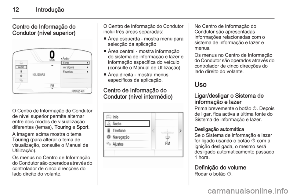 OPEL INSIGNIA 2014 Manual de Informação e Lazer (in Portugues) 12Introdução
Centro de Informação doCondutor (nível superior)
O Centro de Informação do Condutor
de nível superior permite alternar
entre dois modos de visualização
diferentes (temas), Tour OPEL INSIGNIA 2014 Manual de Informação e Lazer (in Portugues) 12Introdução
Centro de Informação doCondutor (nível superior)
O Centro de Informação do Condutor
de nível superior permite alternar
entre dois modos de visualização
diferentes (temas), Tour