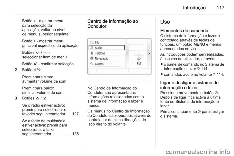 OPEL INSIGNIA 2014 Manual de Informação e Lazer (in Portugues) Introdução117
Botão i - mostrar menu
para selecção da
aplicação; voltar ao nível
de menu superior seguinte
Botão j - mostrar menu
principal específico da aplicação
Botões P / Q -
selec OPEL INSIGNIA 2014 Manual de Informação e Lazer (in Portugues) Introdução117
Botão i - mostrar menu
para selecção da
aplicação; voltar ao nível
de menu superior seguinte
Botão j - mostrar menu
principal específico da aplicação
Botões P / Q -
selec