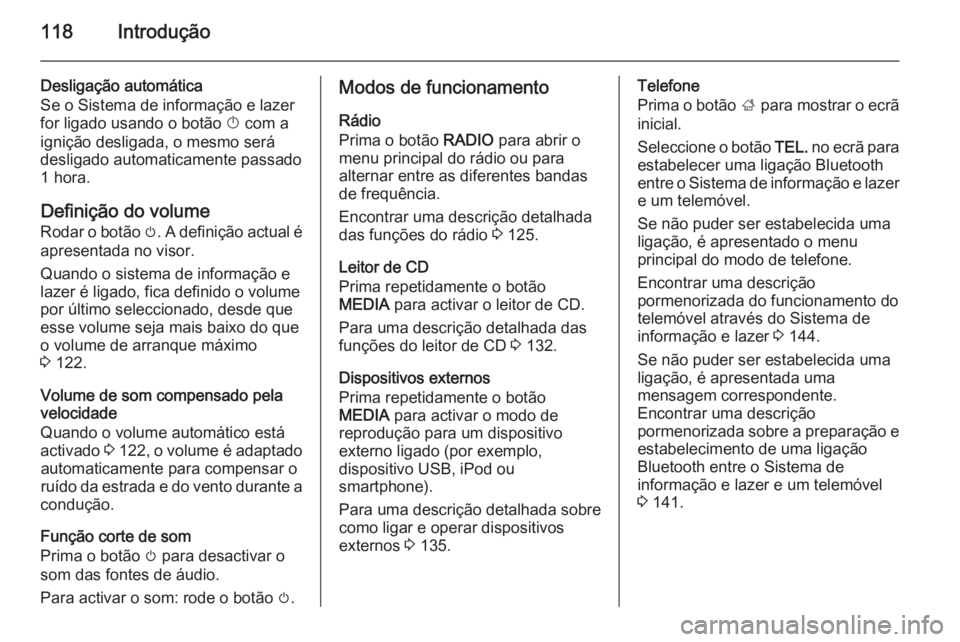 OPEL INSIGNIA 2014 Manual de Informação e Lazer (in Portugues) 118Introdução
Desligação automática
Se o Sistema de informação e lazer
for ligado usando o botão X com a
ignição desligada, o mesmo será
desligado automaticamente passado 1 hora.
Definiç OPEL INSIGNIA 2014 Manual de Informação e Lazer (in Portugues) 118Introdução
Desligação automática
Se o Sistema de informação e lazer
for ligado usando o botão X com a
ignição desligada, o mesmo será
desligado automaticamente passado 1 hora.
Definiç