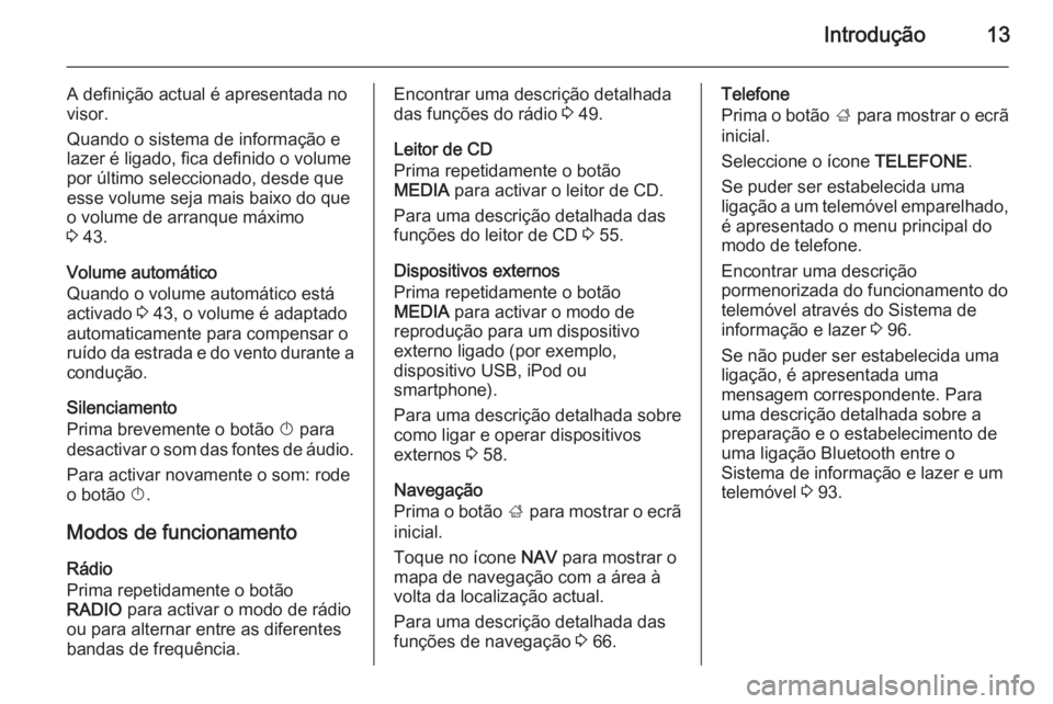 OPEL INSIGNIA 2014 Manual de Informação e Lazer (in Portugues) Introdução13
A definição actual é apresentada no
visor.
Quando o sistema de informação e
lazer é ligado, fica definido o volume
por último seleccionado, desde que esse volume seja mais baixo OPEL INSIGNIA 2014 Manual de Informação e Lazer (in Portugues) Introdução13
A definição actual é apresentada no
visor.
Quando o sistema de informação e
lazer é ligado, fica definido o volume
por último seleccionado, desde que esse volume seja mais baixo