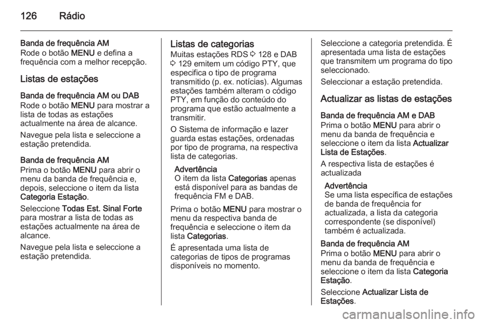 OPEL INSIGNIA 2014 Manual de Informação e Lazer (in Portugues) 126Rádio
Banda de frequência AM
Rode o botão MENU e defina a
frequência com a melhor recepção.
Listas de estações
Banda de frequência AM ou DAB Rode o botão MENU para mostrar a
lista de to OPEL INSIGNIA 2014 Manual de Informação e Lazer (in Portugues) 126Rádio
Banda de frequência AM
Rode o botão MENU e defina a
frequência com a melhor recepção.
Listas de estações
Banda de frequência AM ou DAB Rode o botão MENU para mostrar a
lista de to