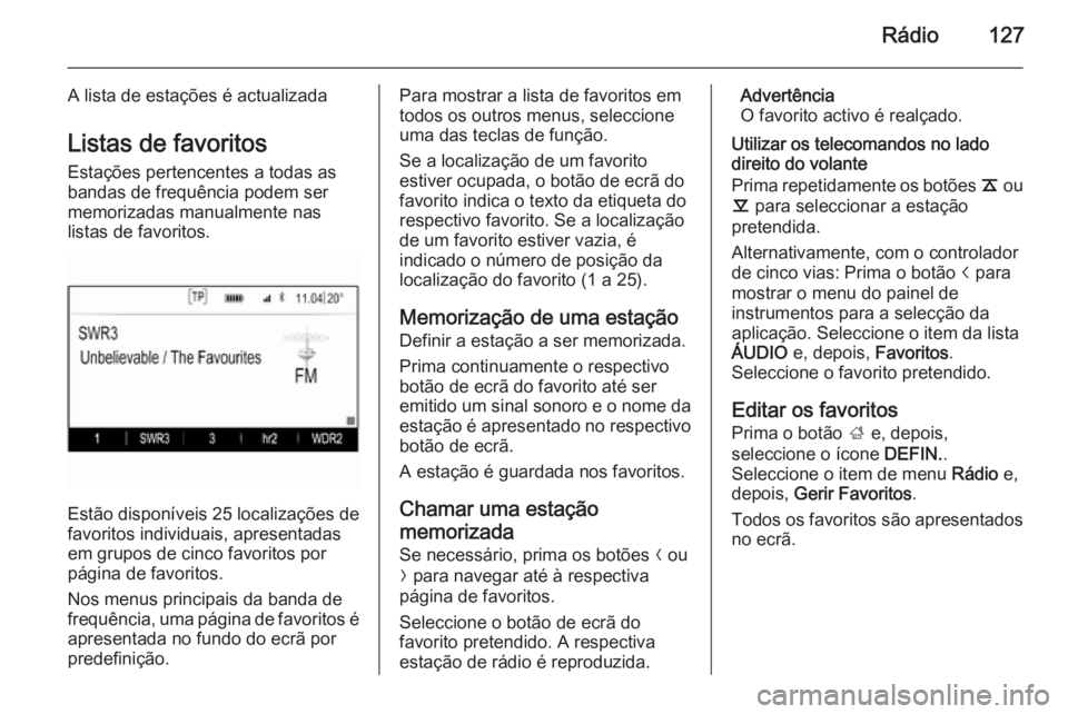 OPEL INSIGNIA 2014 Manual de Informação e Lazer (in Portugues) Rádio127
A lista de estações é actualizadaListas de favoritos
Estações pertencentes a todas as bandas de frequência podem ser
memorizadas manualmente nas
listas de favoritos.
Estão disponívei OPEL INSIGNIA 2014 Manual de Informação e Lazer (in Portugues) Rádio127
A lista de estações é actualizadaListas de favoritos
Estações pertencentes a todas as bandas de frequência podem ser
memorizadas manualmente nas
listas de favoritos.
Estão disponívei