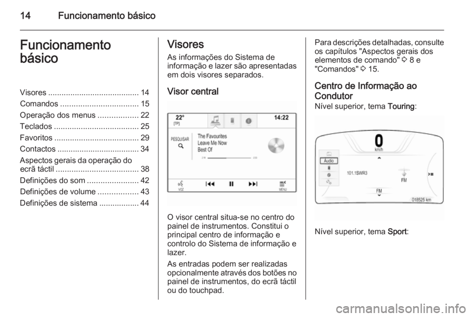 OPEL INSIGNIA 2014  Manual de Informação e Lazer (in Portugues) 14Funcionamento básicoFuncionamento
básicoVisores ......................................... 14
Comandos ................................... 15
Operação dos menus ..................22
Teclados ....