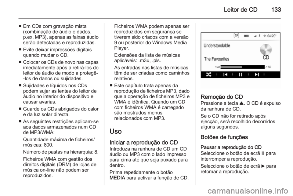 OPEL INSIGNIA 2014  Manual de Informação e Lazer (in Portugues) Leitor de CD133
■ Em CDs com gravação mista(combinação de áudio e dados,
p.ex.  MP3), apenas as faixas áudio
serão detectadas e reproduzidas.
■ Evite deixar impressões digitais quando muda