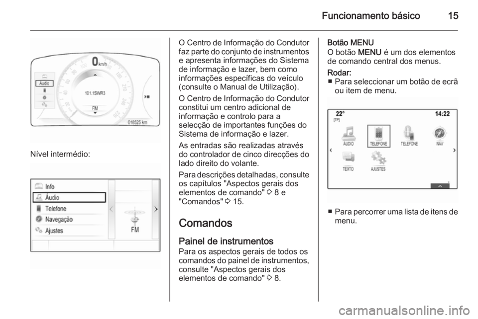 OPEL INSIGNIA 2014  Manual de Informação e Lazer (in Portugues) Funcionamento básico15
Nível intermédio:
O Centro de Informação do Condutor
faz parte do conjunto de instrumentos e apresenta informações do Sistema
de informação e lazer, bem como
informaç�