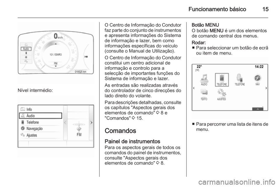 OPEL INSIGNIA 2014 Manual de Informação e Lazer (in Portugues) Funcionamento básico15
Nível intermédio:
O Centro de Informação do Condutor
faz parte do conjunto de instrumentos e apresenta informações do Sistema
de informação e lazer, bem como
informaç OPEL INSIGNIA 2014 Manual de Informação e Lazer (in Portugues) Funcionamento básico15
Nível intermédio:
O Centro de Informação do Condutor
faz parte do conjunto de instrumentos e apresenta informações do Sistema
de informação e lazer, bem como
informaç