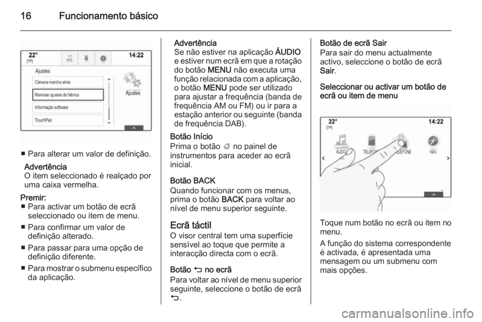 OPEL INSIGNIA 2014  Manual de Informação e Lazer (in Portugues) 16Funcionamento básico
■ Para alterar um valor de definição.Advertência
O item seleccionado é realçado por uma caixa vermelha.
Premir: ■ Para activar um botão de ecrã seleccionado ou item 