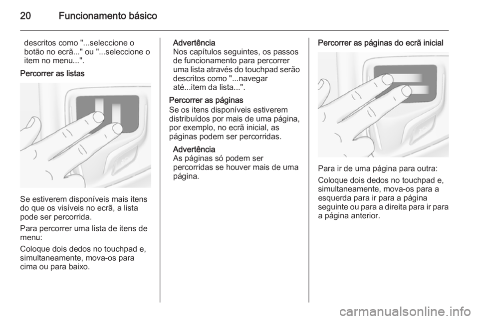 OPEL INSIGNIA 2014  Manual de Informação e Lazer (in Portugues) 20Funcionamento básico
descritos como "...seleccione o
botão no ecrã..." ou "...seleccione o
item no menu...".
Percorrer as listas
Se estiverem disponíveis mais itens
do que os vis