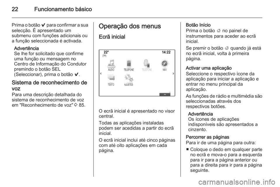 OPEL INSIGNIA 2014  Manual de Informação e Lazer (in Portugues) 22Funcionamento básico
Prima o botão 9 para confirmar a sua
selecção. É apresentado um
submenu com funções adicionais ou
a função seleccionada é activada.
Advertência
Se lhe for solicitado 