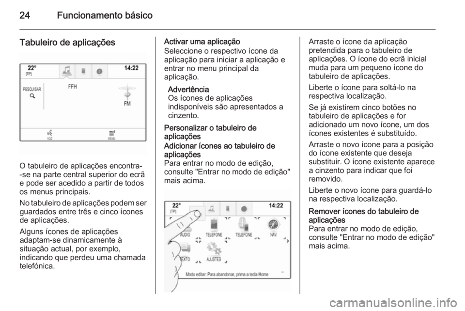 OPEL INSIGNIA 2014  Manual de Informação e Lazer (in Portugues) 24Funcionamento básico
Tabuleiro de aplicações
O tabuleiro de aplicações encontra-
-se na parte central superior do ecrã
e pode ser acedido a partir de todos
os menus principais.
No tabuleiro de