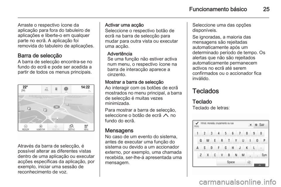 OPEL INSIGNIA 2014  Manual de Informação e Lazer (in Portugues) Funcionamento básico25
Arraste o respectivo ícone da
aplicação para fora do tabuleiro de
aplicações e liberte-o em qualquer
parte no ecrã. A aplicação foi
removida do tabuleiro de aplicaçõe
