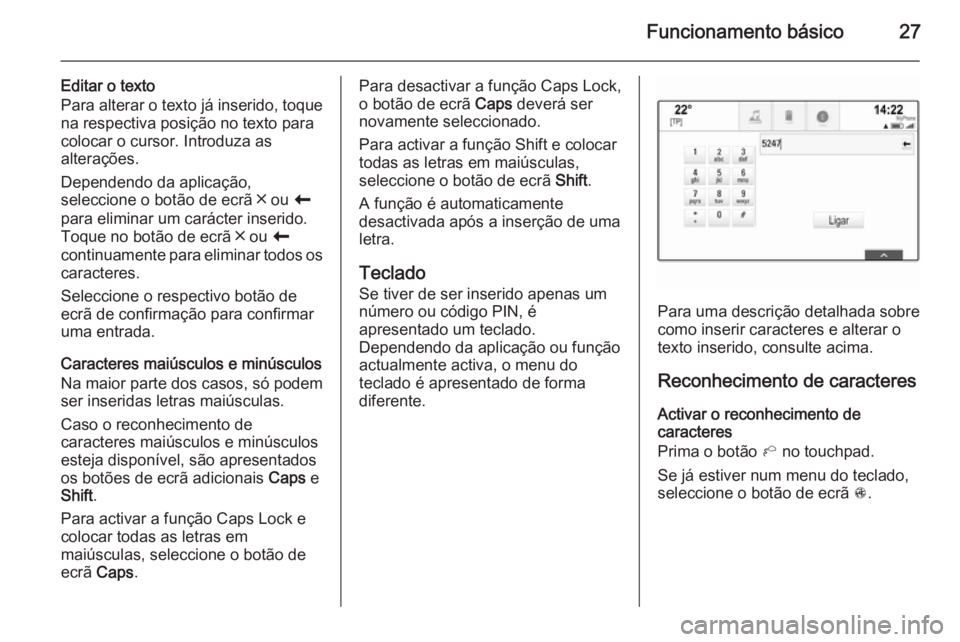 OPEL INSIGNIA 2014  Manual de Informação e Lazer (in Portugues) Funcionamento básico27
Editar o texto
Para alterar o texto já inserido, toque na respectiva posição no texto para
colocar o cursor. Introduza as
alterações.
Dependendo da aplicação,
seleccione