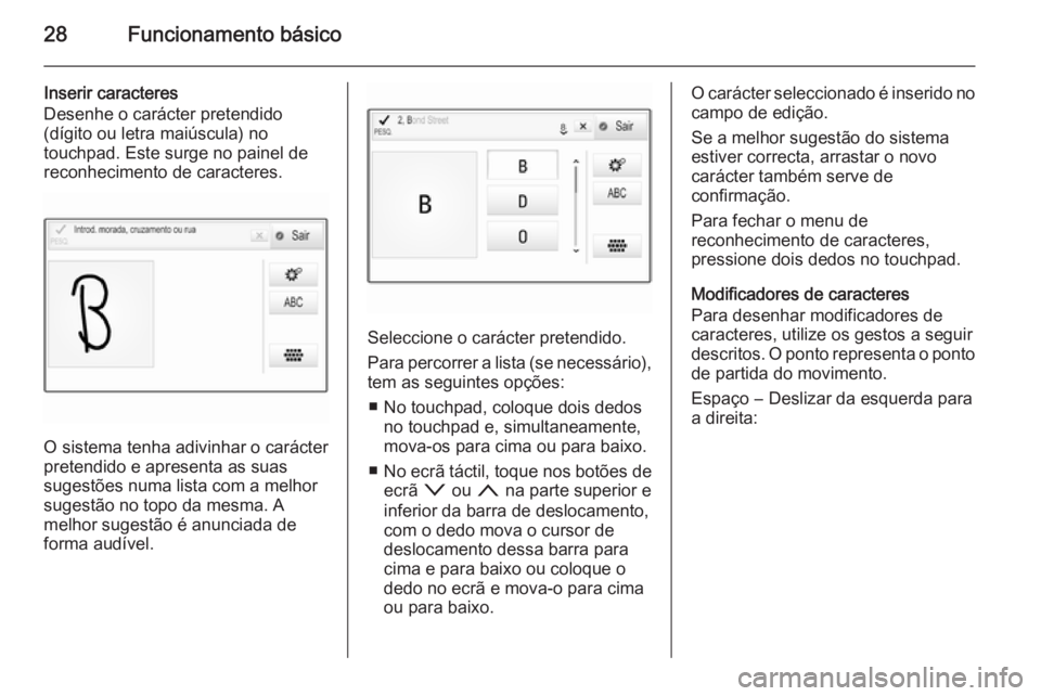 OPEL INSIGNIA 2014  Manual de Informação e Lazer (in Portugues) 28Funcionamento básico
Inserir caracteres
Desenhe o carácter pretendido
(dígito ou letra maiúscula) no
touchpad. Este surge no painel de
reconhecimento de caracteres.
O sistema tenha adivinhar o c