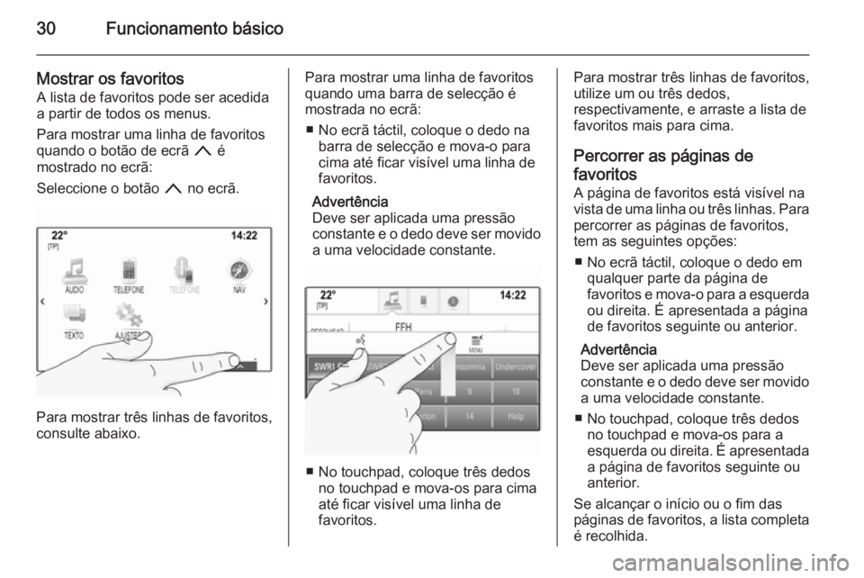 OPEL INSIGNIA 2014  Manual de Informação e Lazer (in Portugues) 30Funcionamento básico
Mostrar os favoritosA lista de favoritos pode ser acedida
a partir de todos os menus.
Para mostrar uma linha de favoritos
quando o botão de ecrã  n é
mostrado no ecrã:
Sele